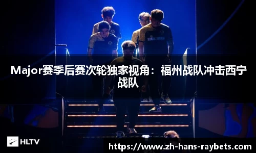 Major赛季后赛次轮独家视角:福州战队冲击西宁战队