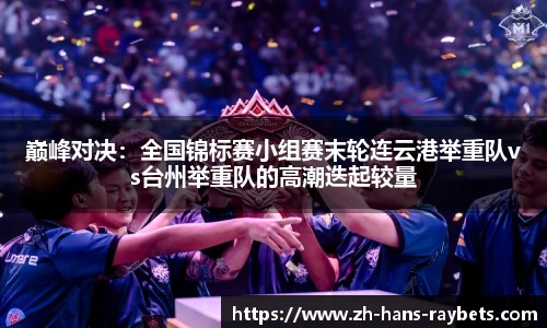 巅峰对决:全国锦标赛小组赛末轮连云港举重队vs台州举重队的高潮迭起较量