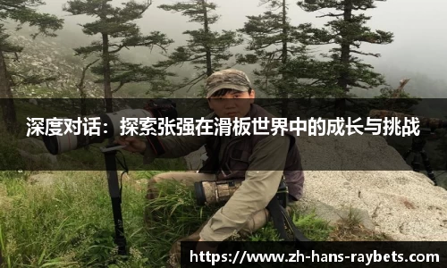 深度对话:探索张强在滑板世界中的成长与挑战